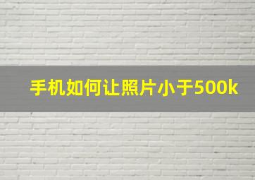 手机如何让照片小于500k