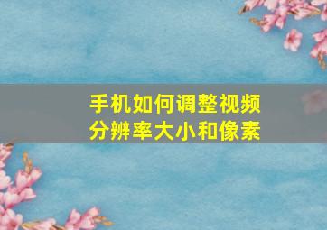 手机如何调整视频分辨率大小和像素