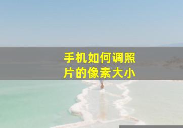 手机如何调照片的像素大小