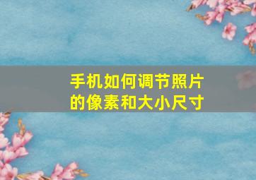 手机如何调节照片的像素和大小尺寸