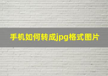 手机如何转成jpg格式图片