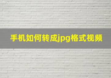 手机如何转成jpg格式视频