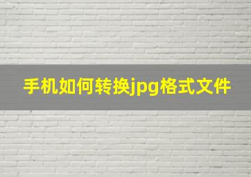 手机如何转换jpg格式文件