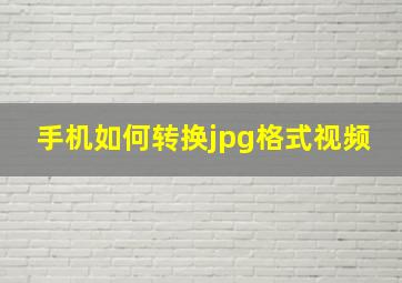 手机如何转换jpg格式视频