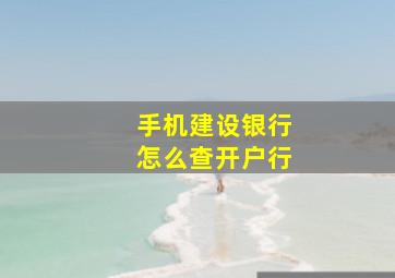 手机建设银行怎么查开户行