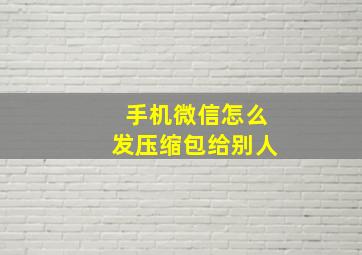 手机微信怎么发压缩包给别人