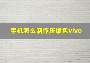 手机怎么制作压缩包vivo