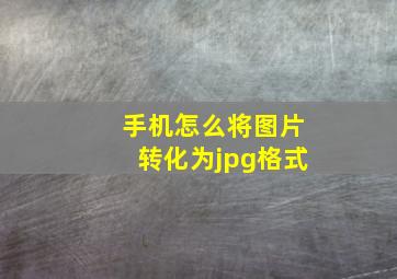 手机怎么将图片转化为jpg格式