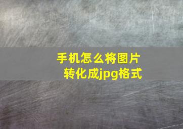 手机怎么将图片转化成jpg格式