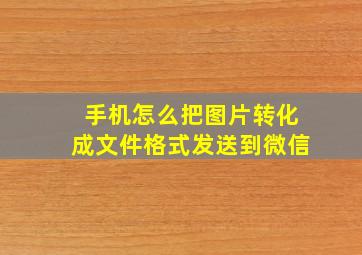 手机怎么把图片转化成文件格式发送到微信