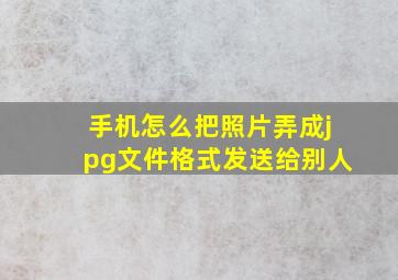 手机怎么把照片弄成jpg文件格式发送给别人