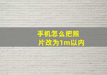 手机怎么把照片改为1m以内