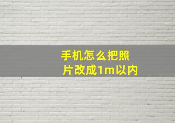 手机怎么把照片改成1m以内