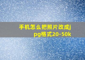 手机怎么把照片改成jpg格式20-50k