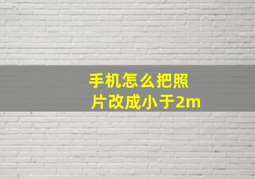 手机怎么把照片改成小于2m