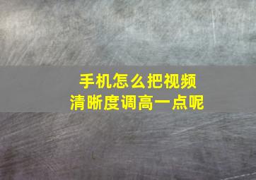 手机怎么把视频清晰度调高一点呢