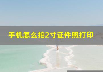 手机怎么拍2寸证件照打印