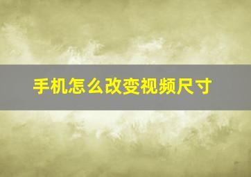 手机怎么改变视频尺寸