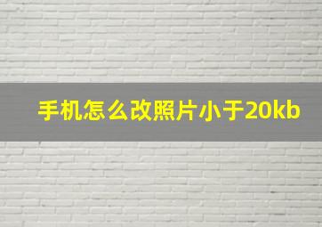 手机怎么改照片小于20kb