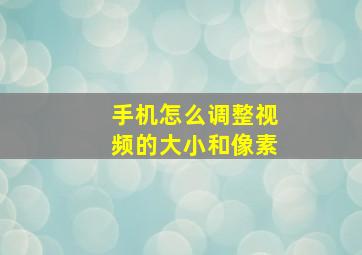 手机怎么调整视频的大小和像素