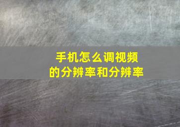 手机怎么调视频的分辨率和分辨率