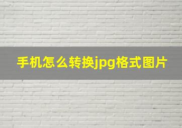 手机怎么转换jpg格式图片