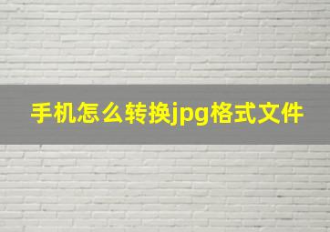 手机怎么转换jpg格式文件