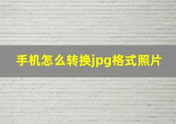 手机怎么转换jpg格式照片