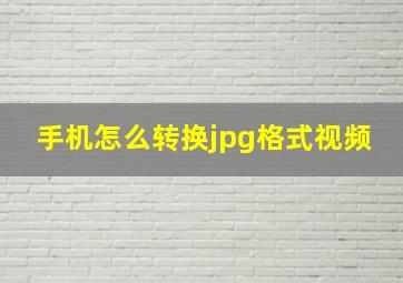 手机怎么转换jpg格式视频