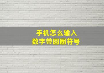 手机怎么输入数字带圆圈符号