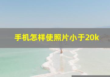 手机怎样使照片小于20k