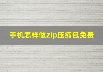 手机怎样做zip压缩包免费