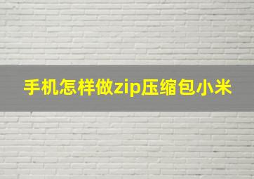 手机怎样做zip压缩包小米