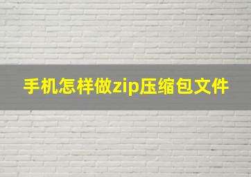 手机怎样做zip压缩包文件