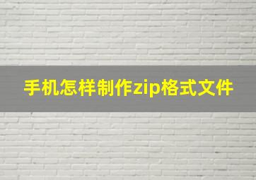 手机怎样制作zip格式文件