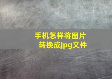 手机怎样将图片转换成jpg文件