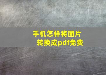 手机怎样将图片转换成pdf免费