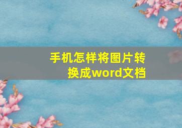 手机怎样将图片转换成word文档