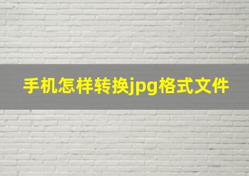 手机怎样转换jpg格式文件