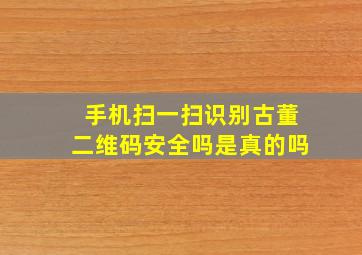 手机扫一扫识别古董二维码安全吗是真的吗