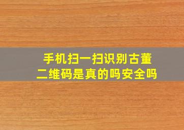 手机扫一扫识别古董二维码是真的吗安全吗