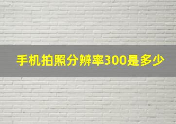 手机拍照分辨率300是多少