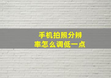 手机拍照分辨率怎么调低一点