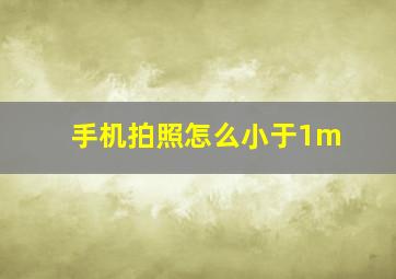 手机拍照怎么小于1m