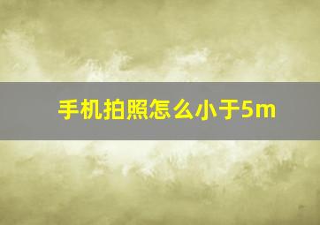 手机拍照怎么小于5m