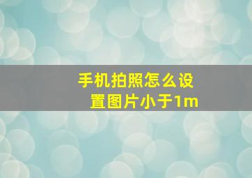 手机拍照怎么设置图片小于1m