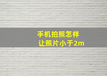 手机拍照怎样让照片小于2m