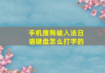 手机搜狗输入法日语键盘怎么打字的