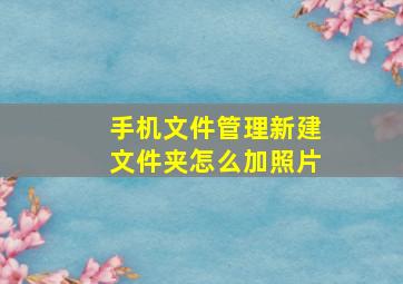 手机文件管理新建文件夹怎么加照片