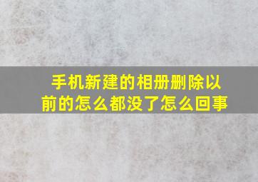 手机新建的相册删除以前的怎么都没了怎么回事